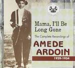 Amédé Ardoin - Mama, I'll Be Long Gone: The Complete Recordings of Amede Ardoin 1929-1934