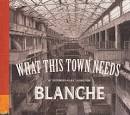 Blanche - What This Town Needs [V2]