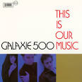 Galaxie 500 - This Is Our Music [Bonus Track]