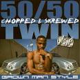50/50 Twin - Grown Man Style [Chopped and Screwed]