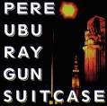 Pere Ubu - Ray Gun Suitcase [Bonus Tracks]