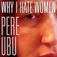 Pere Ubu - Why I Hate Women