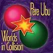 Pere Ubu - Worlds in Collision