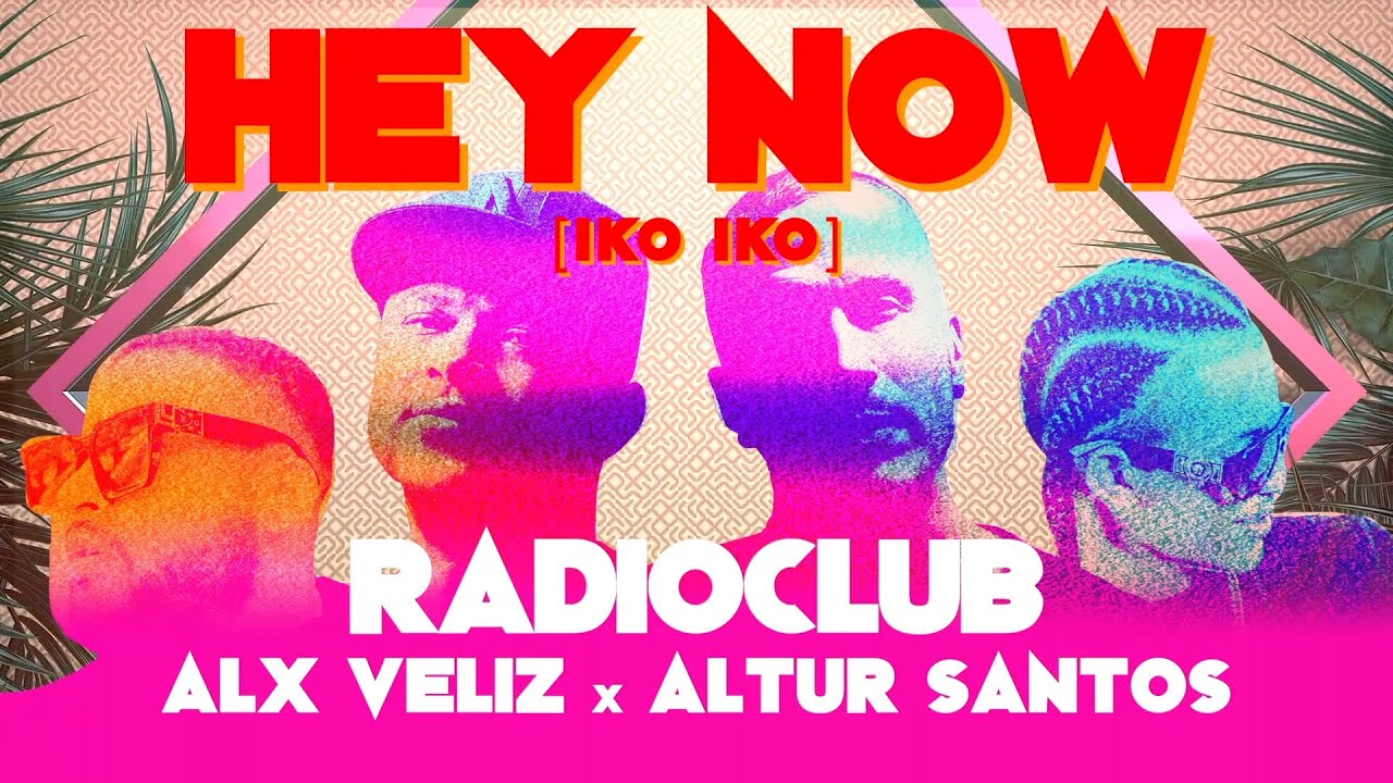 Radio Club, Altur Santos and Alx Veliz - Hey Now (Iko Iko)