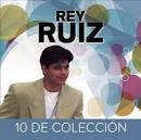 Rey Ruiz - 10 De Colección