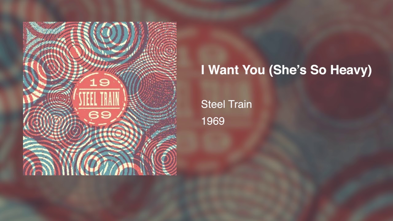 Steel Train - I Want You (She's So Heavy)